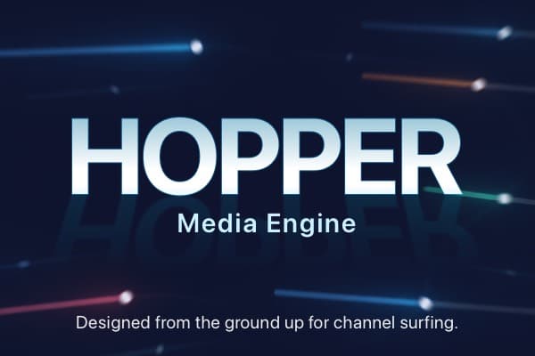 Hopper Media Engine. Designed from the ground up for channel surfing.
